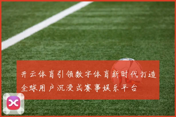开云体育引领数字体育新时代打造全球用户沉浸式赛事娱乐平台