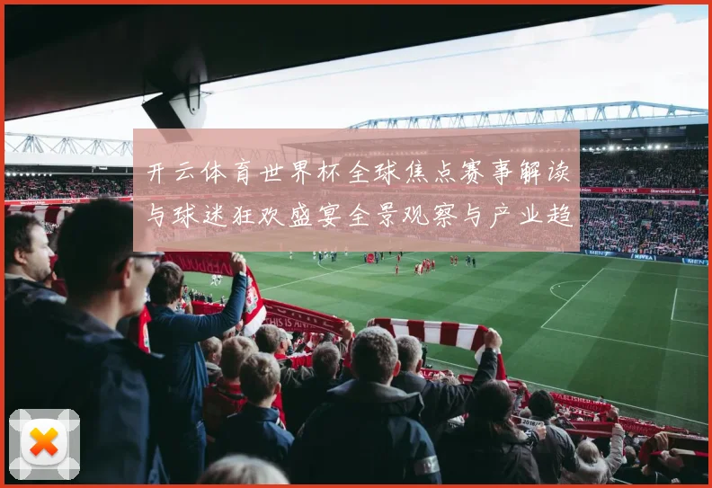 开云体育世界杯全球焦点赛事解读与球迷狂欢盛宴全景观察与产业趋势
