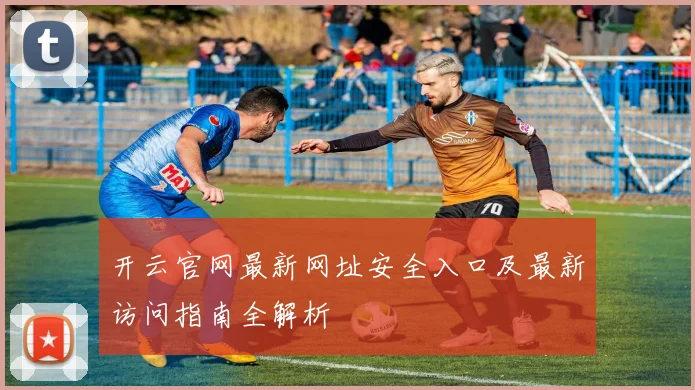 开云官网最新网址安全入口及最新访问指南全解析