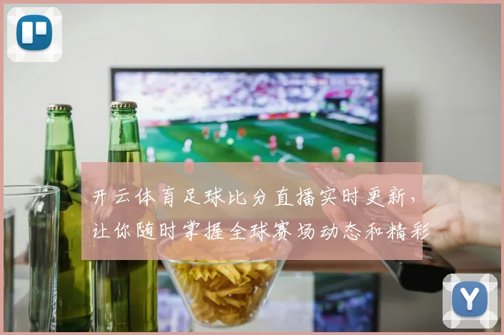 开云体育足球比分直播实时更新，让你随时掌握全球赛场动态和精彩瞬间