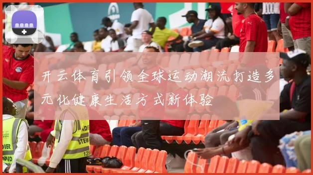 开云体育引领全球运动潮流打造多元化健康生活方式新体验
